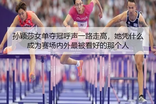 孙颖莎女单夺冠呼声一路走高，她凭什么成为赛场内外最被看好的那个人 | kaiyundianzi